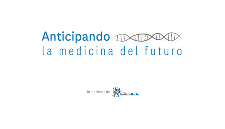 "Anticipando la Medicina del Futuro" nuevo canal de podcasts  de la Fundación Instituto Roche